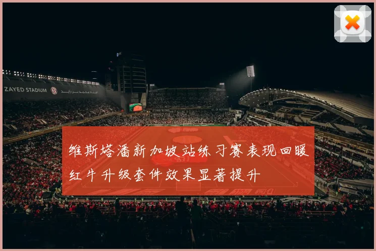 维斯塔潘新加坡站练习赛表现回暖红牛升级套件效果显著提升