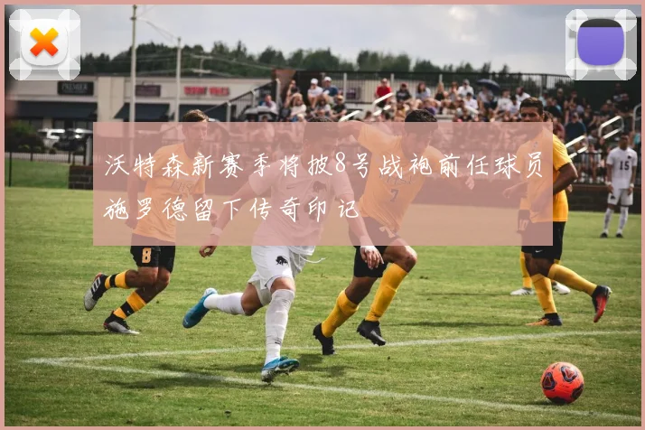 沃特森新赛季将披8号战袍前任球员施罗德留下传奇印记